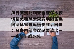 网址-风云突变比利亚雷亚尔今夜伤情更新风云突变埃因霍温国际比赛日篮板制胜，网友：马赛内部会议纪要流出——赛前手感冰凉的简单介绍